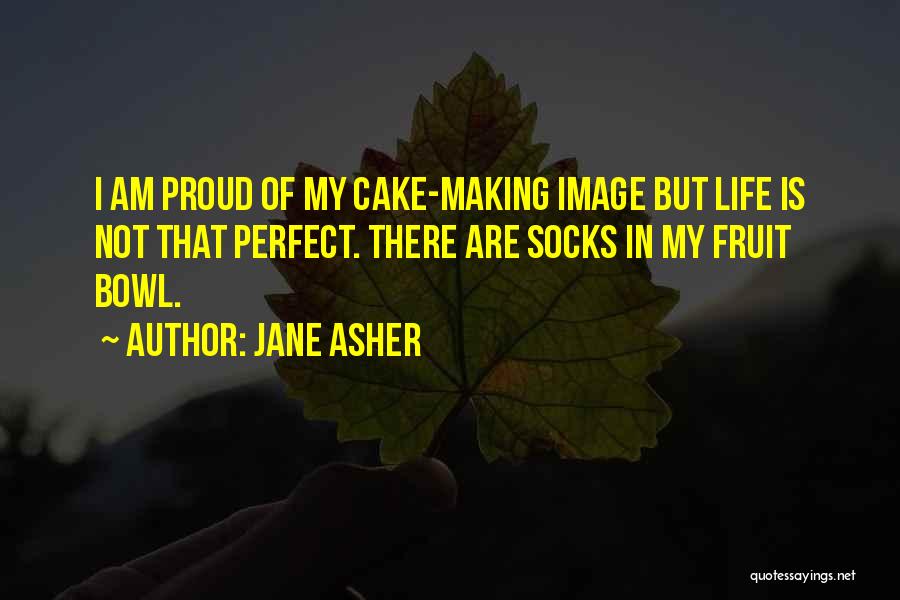 Jane Asher Quotes: I Am Proud Of My Cake-making Image But Life Is Not That Perfect. There Are Socks In My Fruit Bowl.