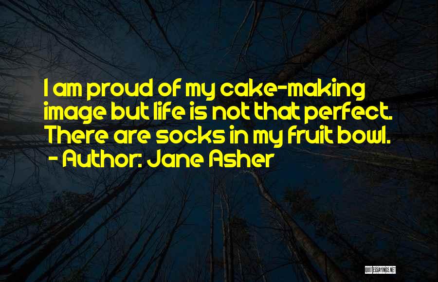 Jane Asher Quotes: I Am Proud Of My Cake-making Image But Life Is Not That Perfect. There Are Socks In My Fruit Bowl.