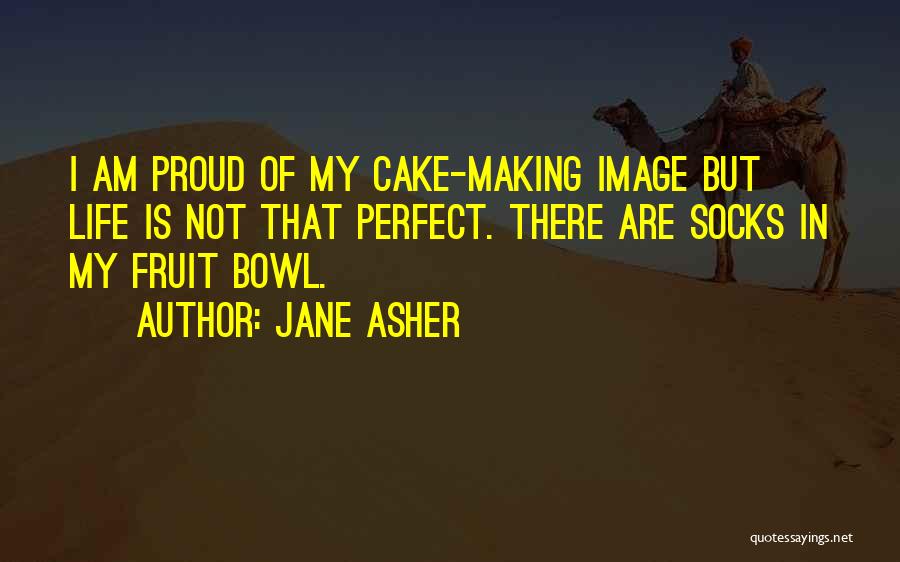 Jane Asher Quotes: I Am Proud Of My Cake-making Image But Life Is Not That Perfect. There Are Socks In My Fruit Bowl.