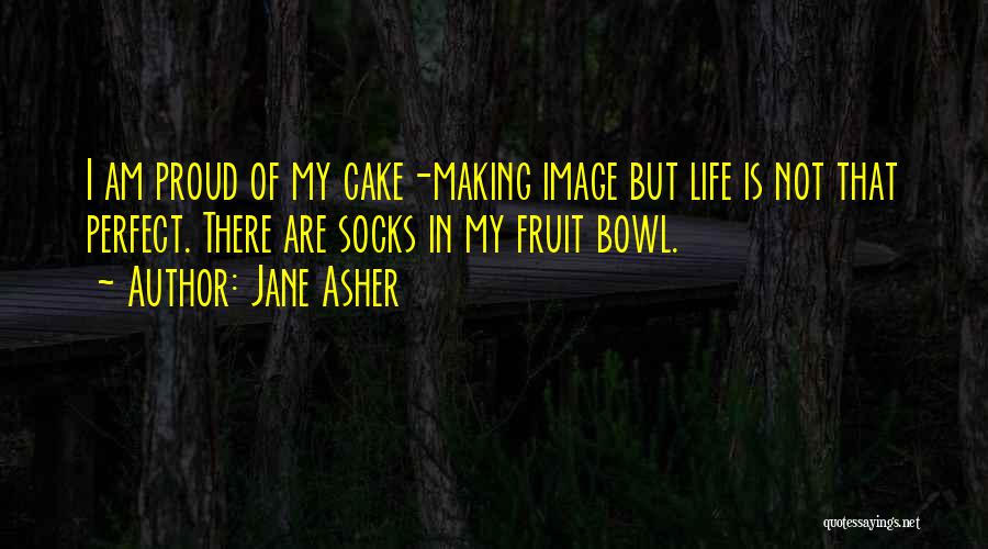 Jane Asher Quotes: I Am Proud Of My Cake-making Image But Life Is Not That Perfect. There Are Socks In My Fruit Bowl.