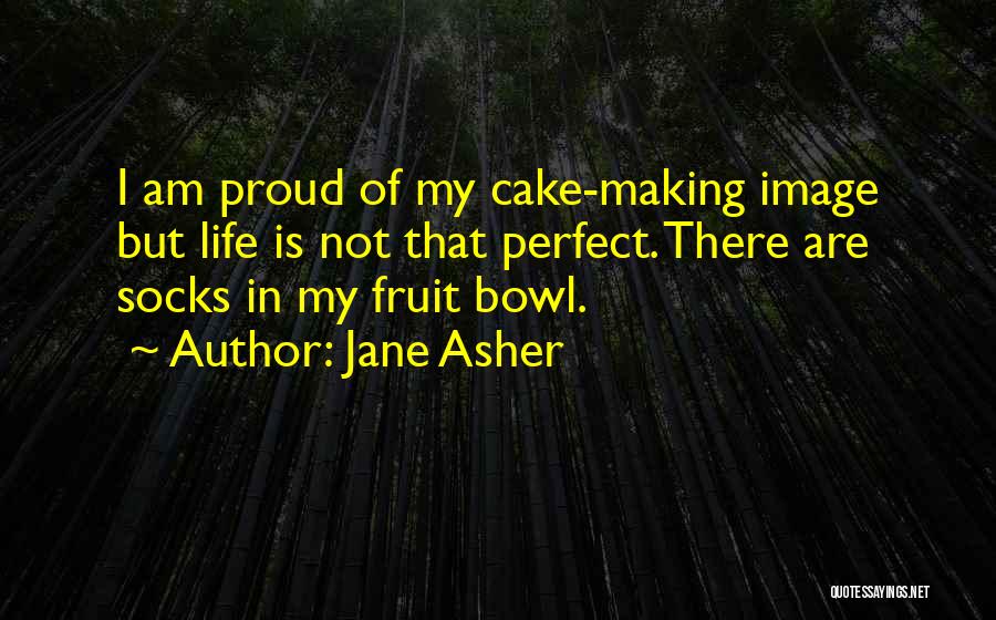 Jane Asher Quotes: I Am Proud Of My Cake-making Image But Life Is Not That Perfect. There Are Socks In My Fruit Bowl.