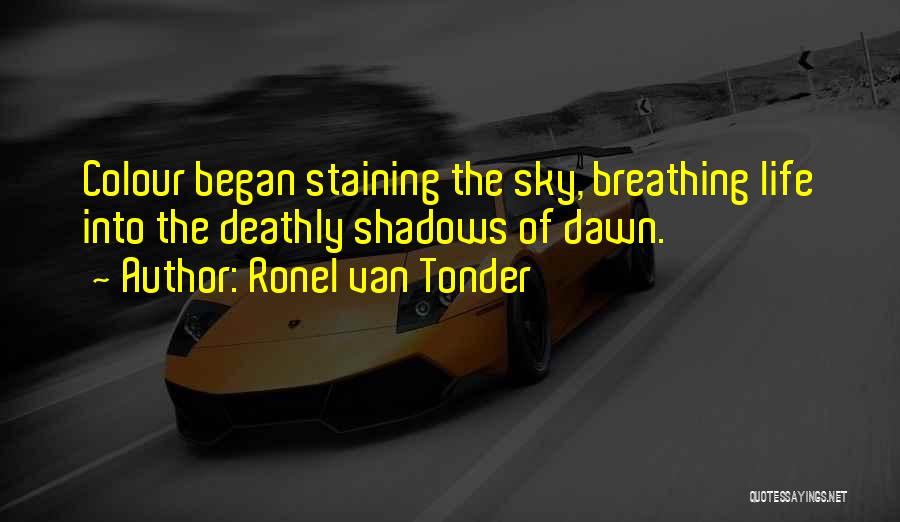 Ronel Van Tonder Quotes: Colour Began Staining The Sky, Breathing Life Into The Deathly Shadows Of Dawn.