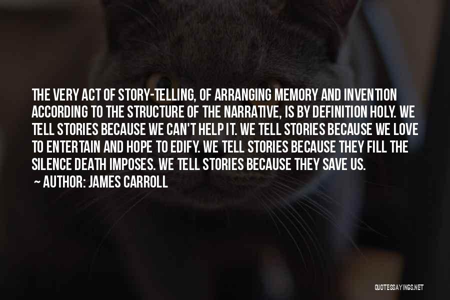 James Carroll Quotes: The Very Act Of Story-telling, Of Arranging Memory And Invention According To The Structure Of The Narrative, Is By Definition