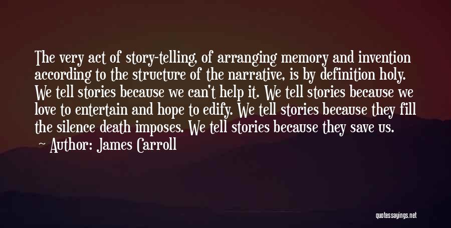 James Carroll Quotes: The Very Act Of Story-telling, Of Arranging Memory And Invention According To The Structure Of The Narrative, Is By Definition