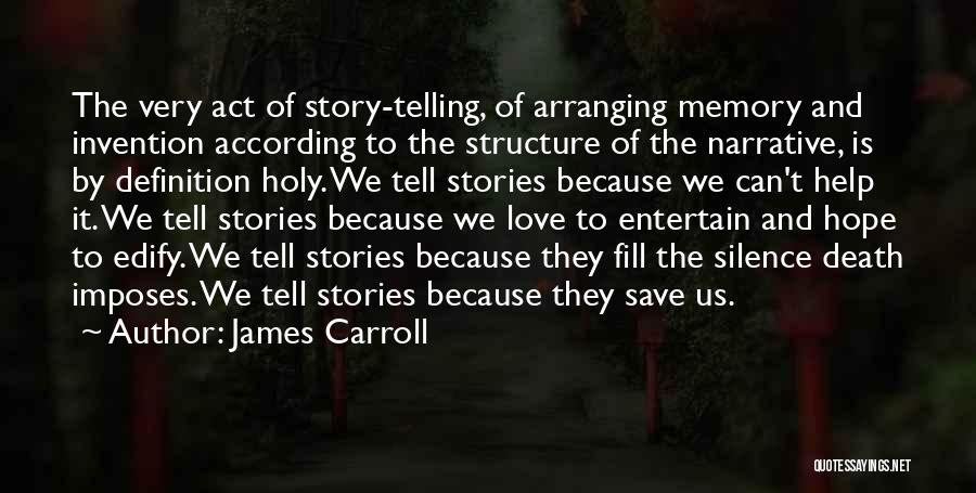 James Carroll Quotes: The Very Act Of Story-telling, Of Arranging Memory And Invention According To The Structure Of The Narrative, Is By Definition