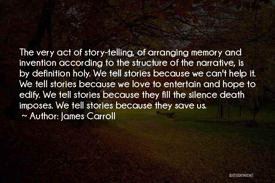 James Carroll Quotes: The Very Act Of Story-telling, Of Arranging Memory And Invention According To The Structure Of The Narrative, Is By Definition