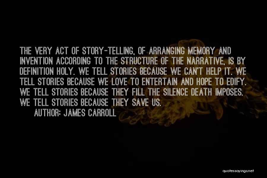 James Carroll Quotes: The Very Act Of Story-telling, Of Arranging Memory And Invention According To The Structure Of The Narrative, Is By Definition