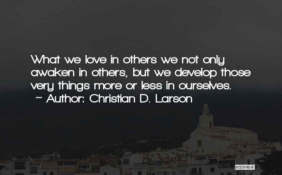 Christian D. Larson Quotes: What We Love In Others We Not Only Awaken In Others, But We Develop Those Very Things More Or Less