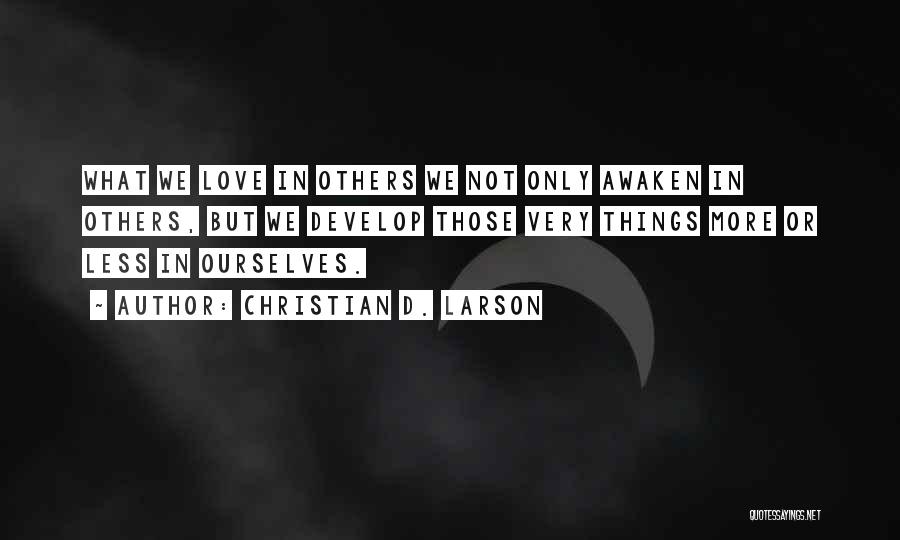 Christian D. Larson Quotes: What We Love In Others We Not Only Awaken In Others, But We Develop Those Very Things More Or Less