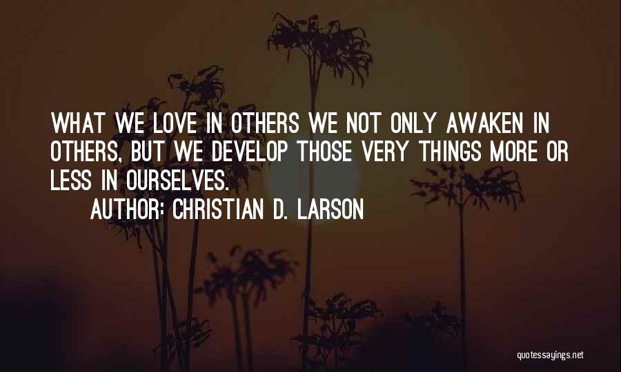 Christian D. Larson Quotes: What We Love In Others We Not Only Awaken In Others, But We Develop Those Very Things More Or Less
