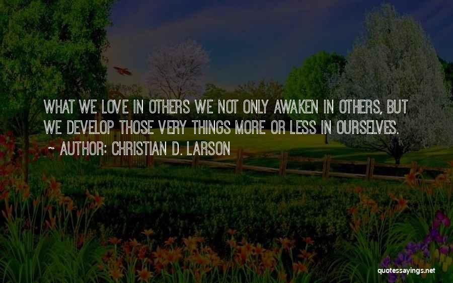 Christian D. Larson Quotes: What We Love In Others We Not Only Awaken In Others, But We Develop Those Very Things More Or Less