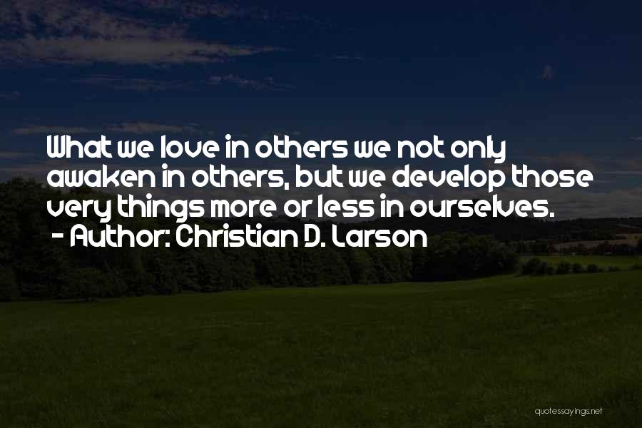 Christian D. Larson Quotes: What We Love In Others We Not Only Awaken In Others, But We Develop Those Very Things More Or Less