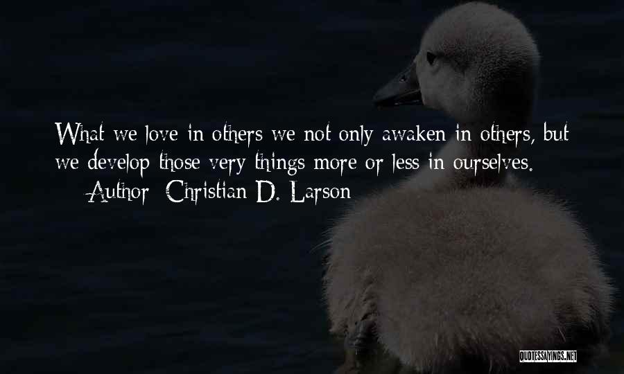 Christian D. Larson Quotes: What We Love In Others We Not Only Awaken In Others, But We Develop Those Very Things More Or Less