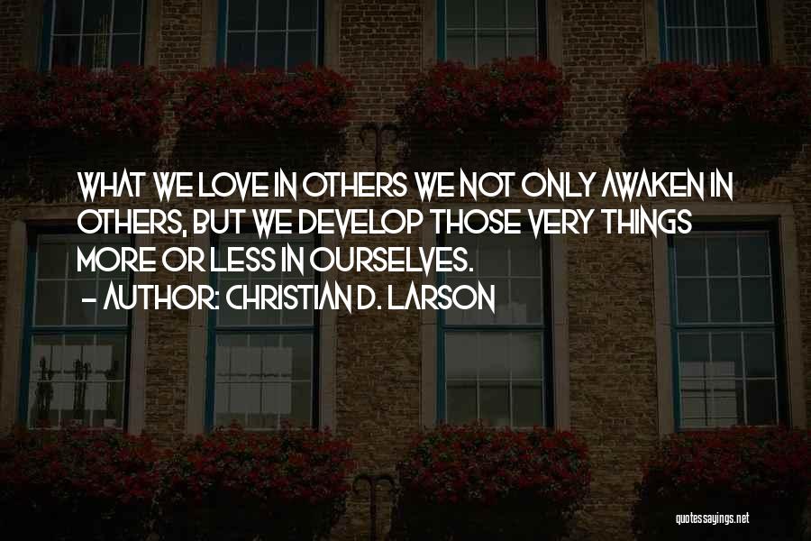 Christian D. Larson Quotes: What We Love In Others We Not Only Awaken In Others, But We Develop Those Very Things More Or Less