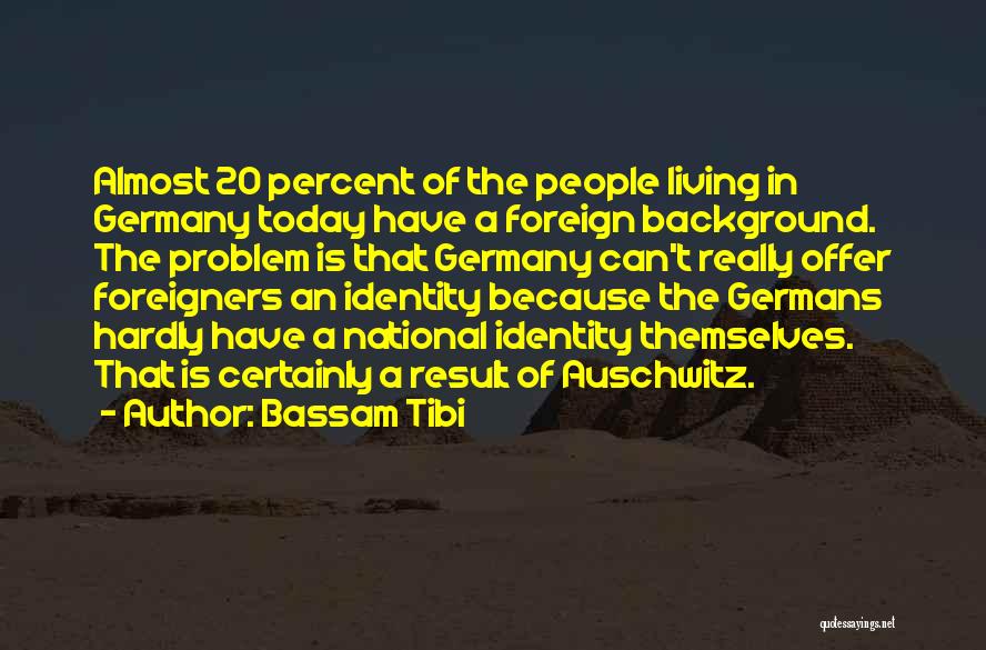 Bassam Tibi Quotes: Almost 20 Percent Of The People Living In Germany Today Have A Foreign Background. The Problem Is That Germany Can't