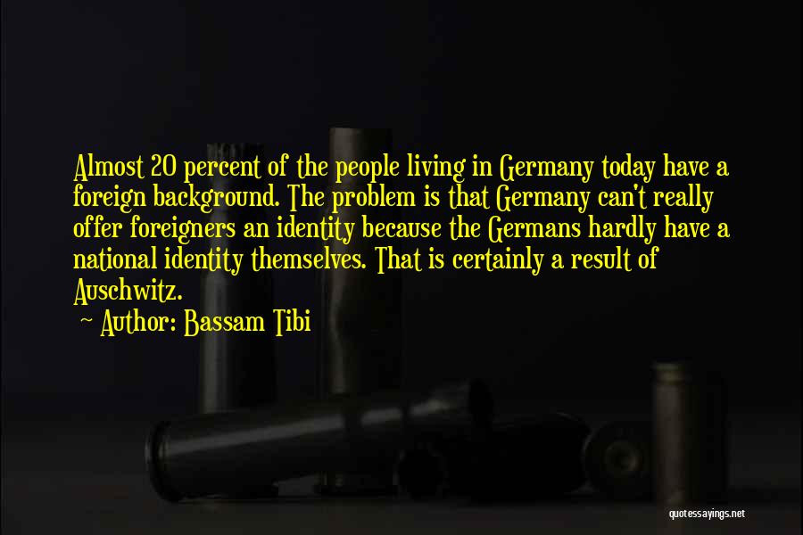 Bassam Tibi Quotes: Almost 20 Percent Of The People Living In Germany Today Have A Foreign Background. The Problem Is That Germany Can't