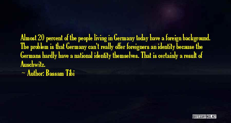 Bassam Tibi Quotes: Almost 20 Percent Of The People Living In Germany Today Have A Foreign Background. The Problem Is That Germany Can't