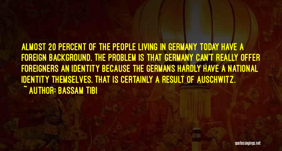 Bassam Tibi Quotes: Almost 20 Percent Of The People Living In Germany Today Have A Foreign Background. The Problem Is That Germany Can't