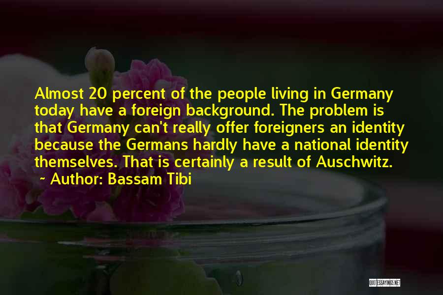 Bassam Tibi Quotes: Almost 20 Percent Of The People Living In Germany Today Have A Foreign Background. The Problem Is That Germany Can't