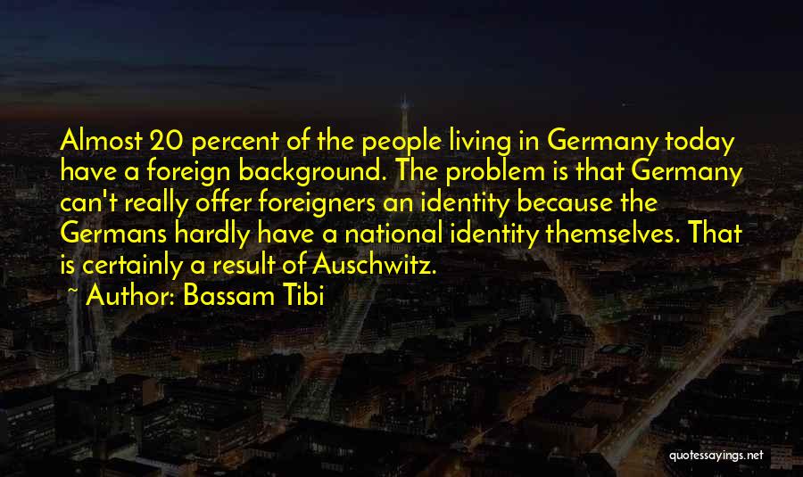 Bassam Tibi Quotes: Almost 20 Percent Of The People Living In Germany Today Have A Foreign Background. The Problem Is That Germany Can't