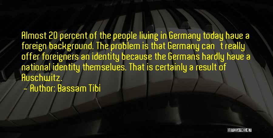 Bassam Tibi Quotes: Almost 20 Percent Of The People Living In Germany Today Have A Foreign Background. The Problem Is That Germany Can't