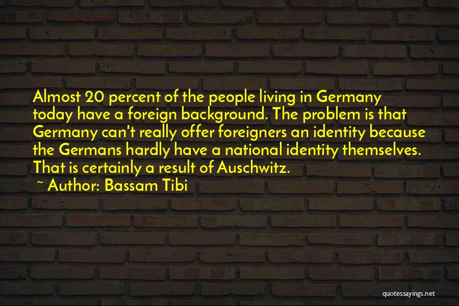 Bassam Tibi Quotes: Almost 20 Percent Of The People Living In Germany Today Have A Foreign Background. The Problem Is That Germany Can't