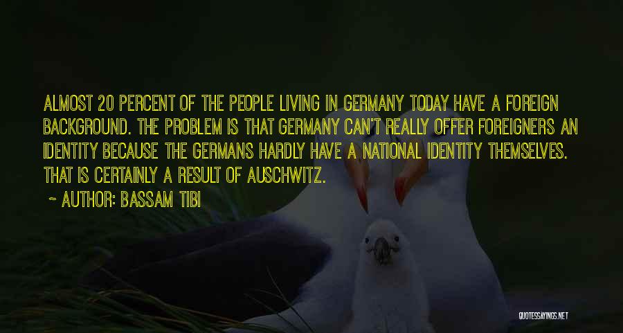 Bassam Tibi Quotes: Almost 20 Percent Of The People Living In Germany Today Have A Foreign Background. The Problem Is That Germany Can't