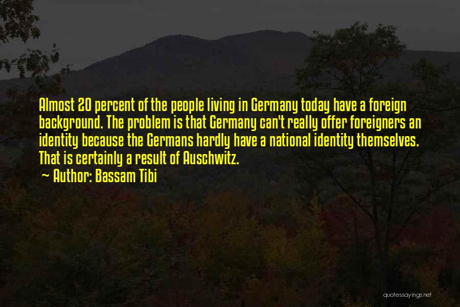 Bassam Tibi Quotes: Almost 20 Percent Of The People Living In Germany Today Have A Foreign Background. The Problem Is That Germany Can't