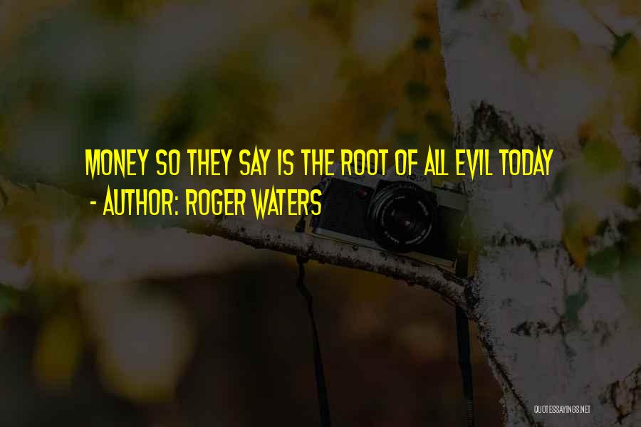Roger Waters Quotes: Money So They Say Is The Root Of All Evil Today