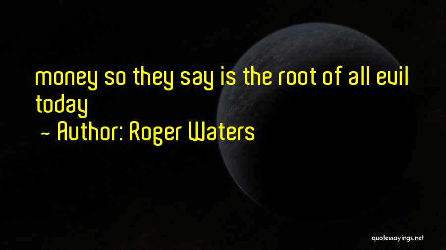 Roger Waters Quotes: Money So They Say Is The Root Of All Evil Today