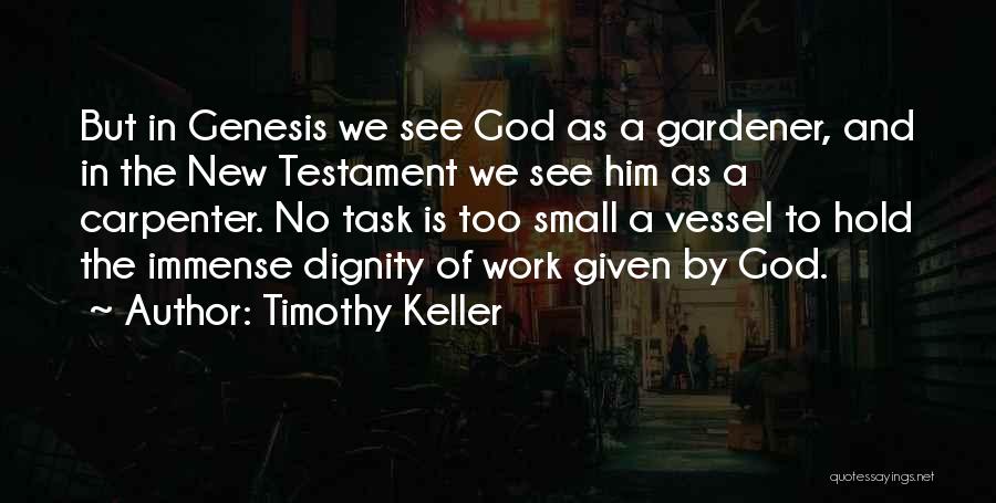 Timothy Keller Quotes: But In Genesis We See God As A Gardener, And In The New Testament We See Him As A Carpenter.