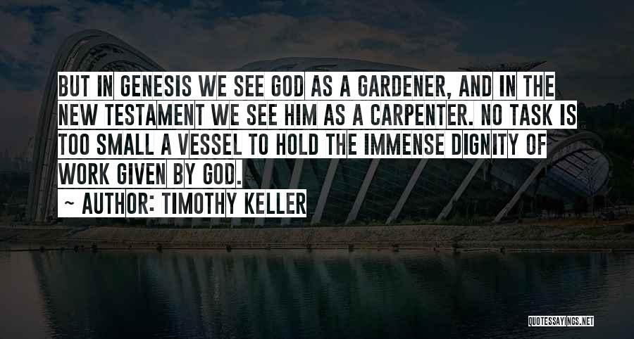 Timothy Keller Quotes: But In Genesis We See God As A Gardener, And In The New Testament We See Him As A Carpenter.