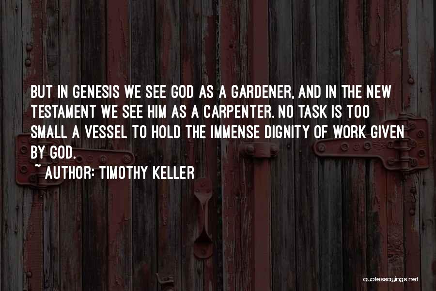 Timothy Keller Quotes: But In Genesis We See God As A Gardener, And In The New Testament We See Him As A Carpenter.