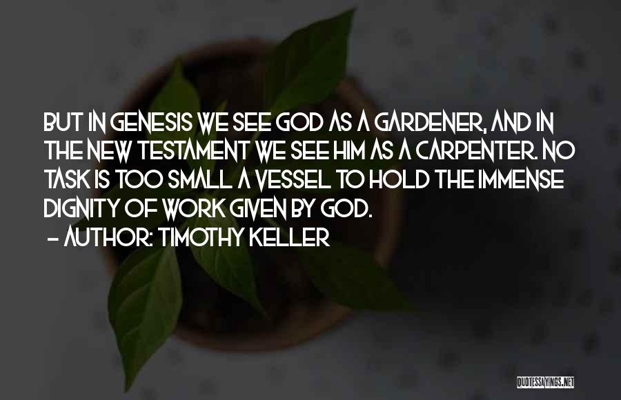 Timothy Keller Quotes: But In Genesis We See God As A Gardener, And In The New Testament We See Him As A Carpenter.