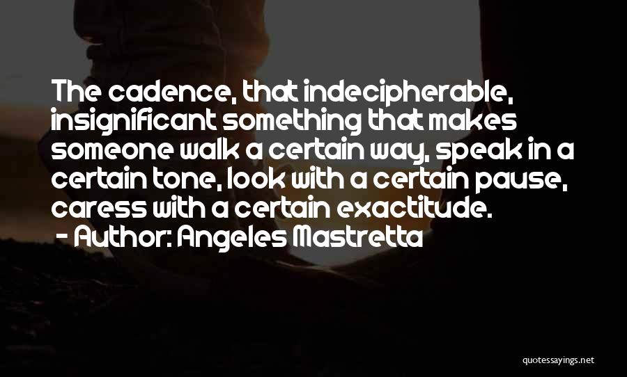 Angeles Mastretta Quotes: The Cadence, That Indecipherable, Insignificant Something That Makes Someone Walk A Certain Way, Speak In A Certain Tone, Look With