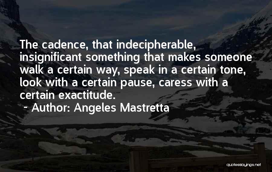 Angeles Mastretta Quotes: The Cadence, That Indecipherable, Insignificant Something That Makes Someone Walk A Certain Way, Speak In A Certain Tone, Look With