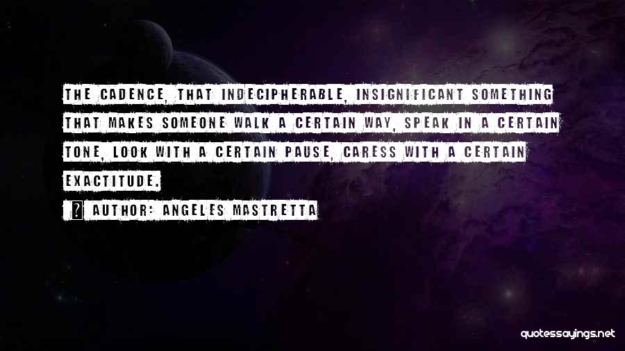 Angeles Mastretta Quotes: The Cadence, That Indecipherable, Insignificant Something That Makes Someone Walk A Certain Way, Speak In A Certain Tone, Look With