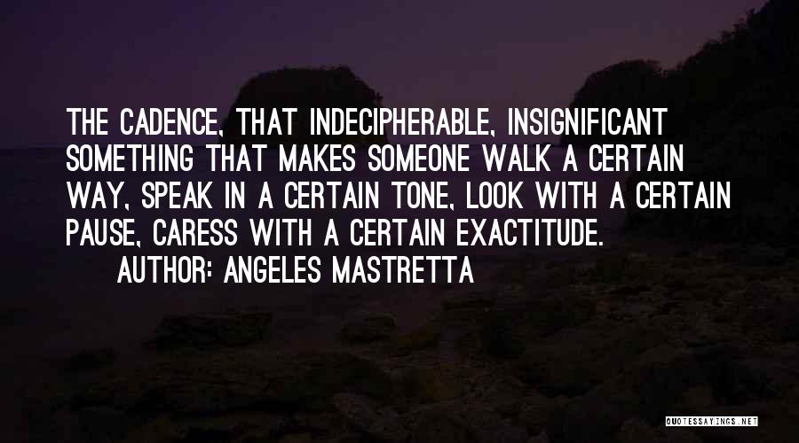 Angeles Mastretta Quotes: The Cadence, That Indecipherable, Insignificant Something That Makes Someone Walk A Certain Way, Speak In A Certain Tone, Look With