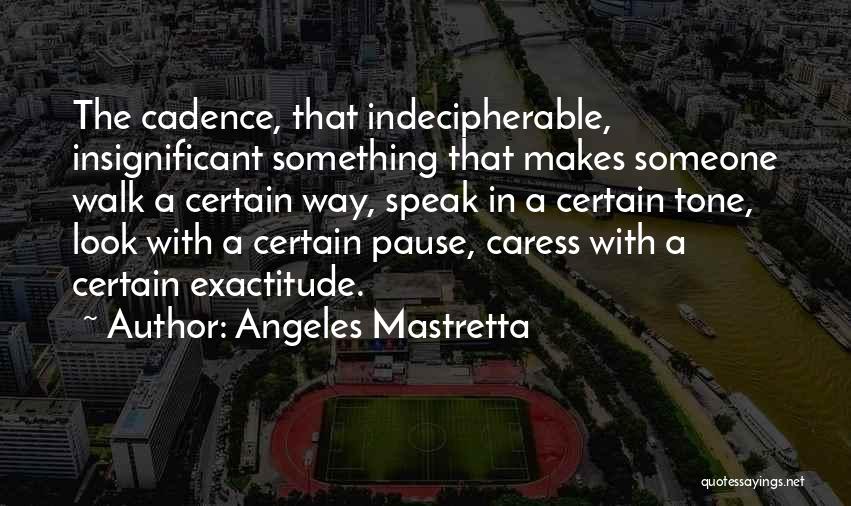 Angeles Mastretta Quotes: The Cadence, That Indecipherable, Insignificant Something That Makes Someone Walk A Certain Way, Speak In A Certain Tone, Look With