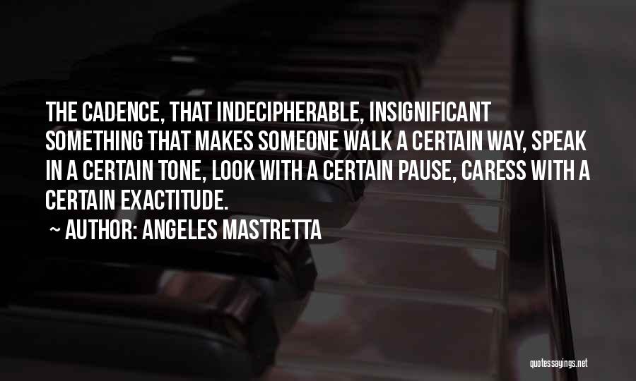 Angeles Mastretta Quotes: The Cadence, That Indecipherable, Insignificant Something That Makes Someone Walk A Certain Way, Speak In A Certain Tone, Look With