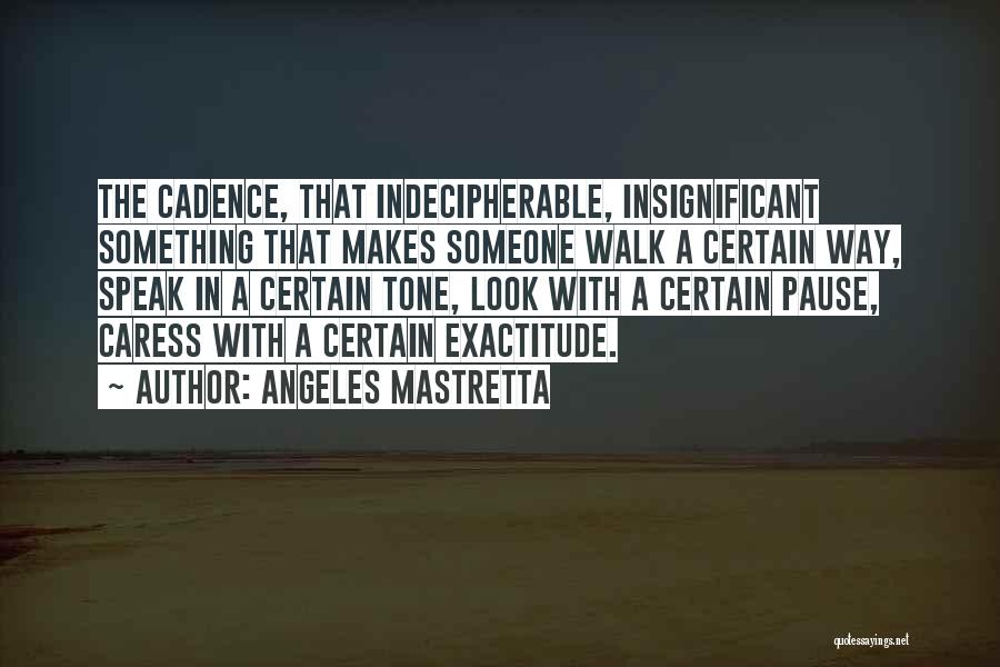 Angeles Mastretta Quotes: The Cadence, That Indecipherable, Insignificant Something That Makes Someone Walk A Certain Way, Speak In A Certain Tone, Look With