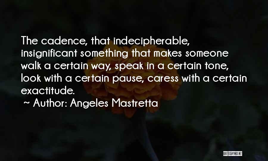 Angeles Mastretta Quotes: The Cadence, That Indecipherable, Insignificant Something That Makes Someone Walk A Certain Way, Speak In A Certain Tone, Look With