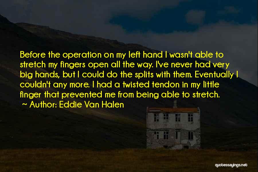 Eddie Van Halen Quotes: Before The Operation On My Left Hand I Wasn't Able To Stretch My Fingers Open All The Way. I've Never