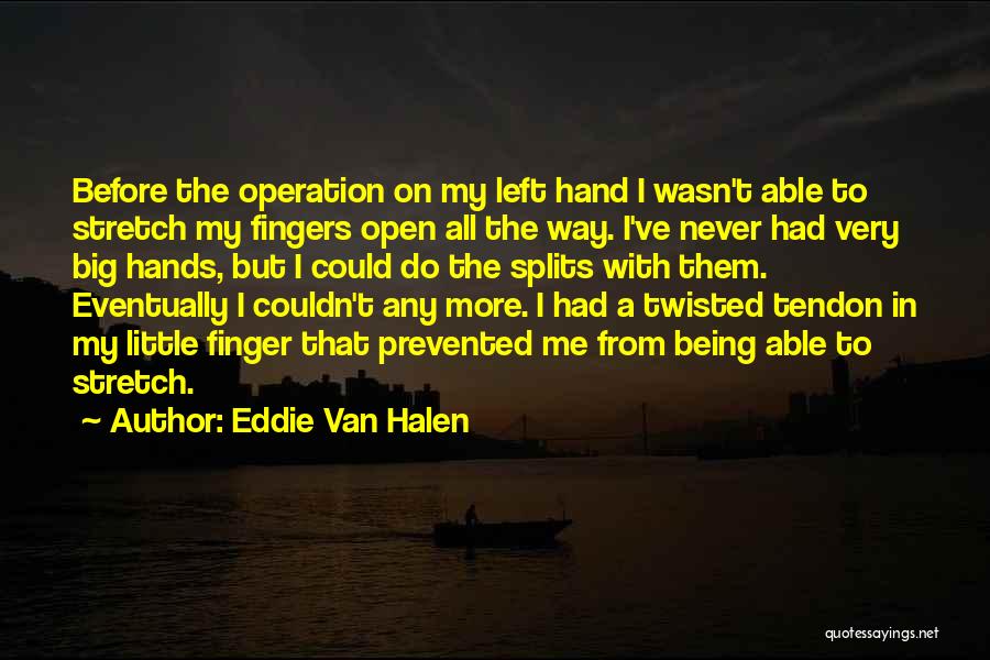 Eddie Van Halen Quotes: Before The Operation On My Left Hand I Wasn't Able To Stretch My Fingers Open All The Way. I've Never