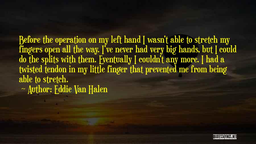 Eddie Van Halen Quotes: Before The Operation On My Left Hand I Wasn't Able To Stretch My Fingers Open All The Way. I've Never