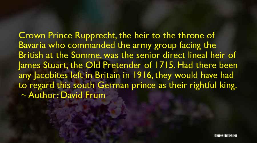 David Frum Quotes: Crown Prince Rupprecht, The Heir To The Throne Of Bavaria Who Commanded The Army Group Facing The British At The
