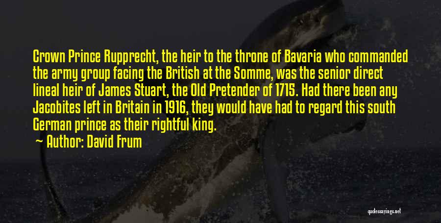 David Frum Quotes: Crown Prince Rupprecht, The Heir To The Throne Of Bavaria Who Commanded The Army Group Facing The British At The