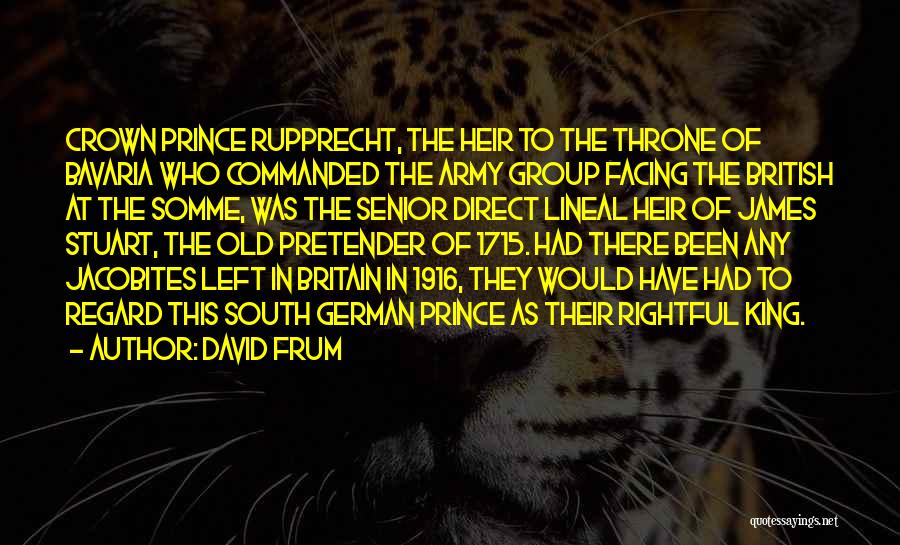 David Frum Quotes: Crown Prince Rupprecht, The Heir To The Throne Of Bavaria Who Commanded The Army Group Facing The British At The