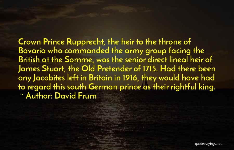 David Frum Quotes: Crown Prince Rupprecht, The Heir To The Throne Of Bavaria Who Commanded The Army Group Facing The British At The