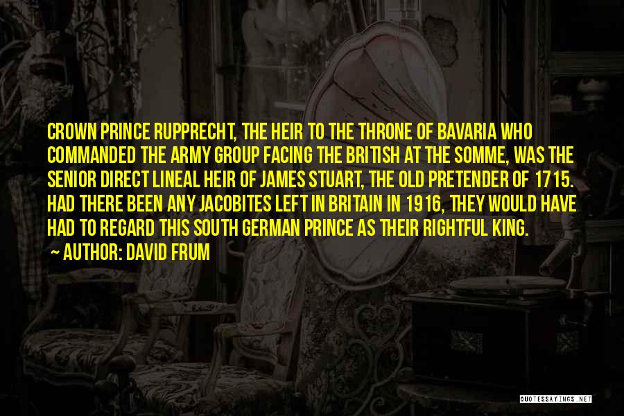 David Frum Quotes: Crown Prince Rupprecht, The Heir To The Throne Of Bavaria Who Commanded The Army Group Facing The British At The